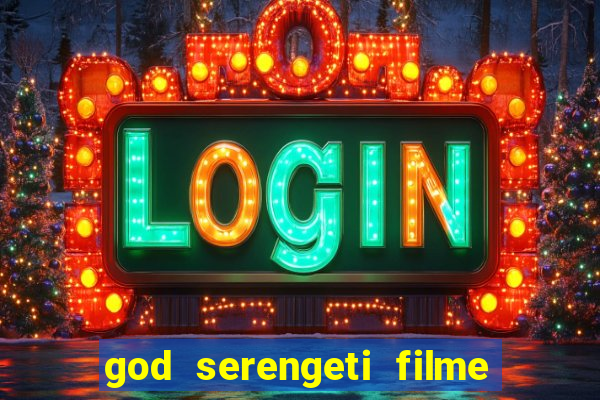 god serengeti filme completo dublado online